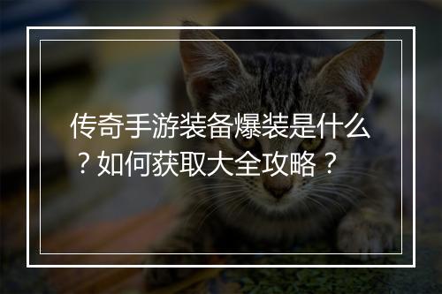 传奇手游装备爆装是什么？如何获取大全攻略？