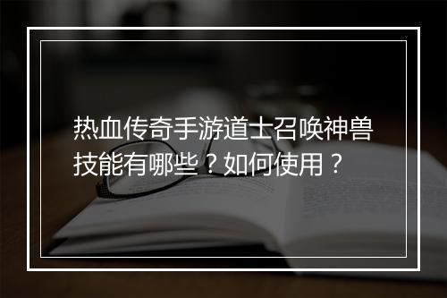 热血传奇手游道士召唤神兽技能有哪些？如何使用？