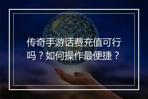 传奇手游话费充值可行吗？如何操作最便捷？