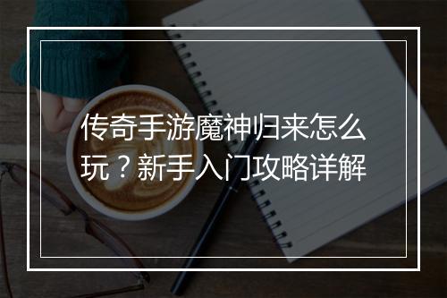 传奇手游魔神归来怎么玩？新手入门攻略详解