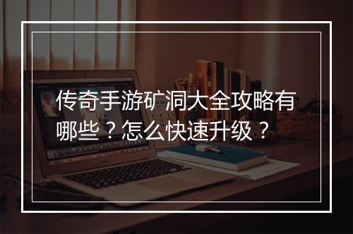 传奇手游矿洞大全攻略有哪些？怎么快速升级？