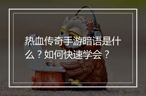 热血传奇手游暗语是什么？如何快速学会？