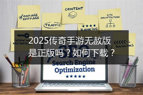 2025传奇手游无赦版是正版吗？如何下载？