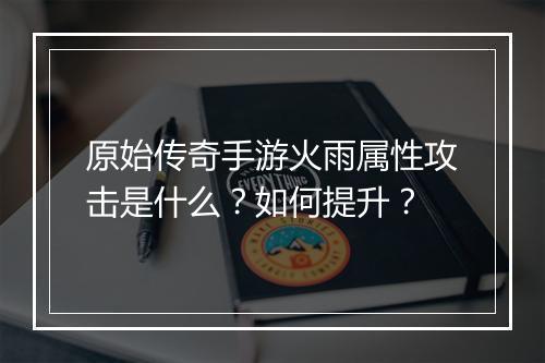 原始传奇手游火雨属性攻击是什么？如何提升？