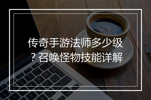 传奇手游法师多少级？召唤怪物技能详解