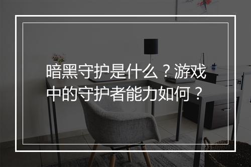 暗黑守护是什么？游戏中的守护者能力如何？