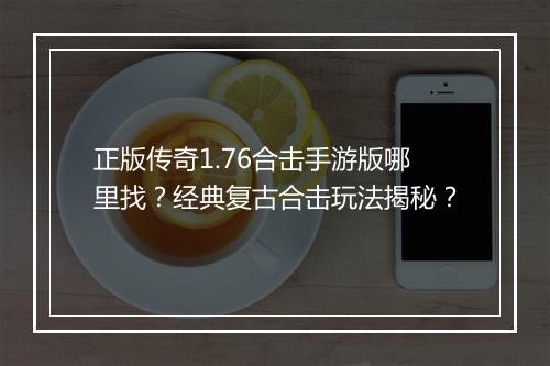 正版传奇1.76合击手游版哪里找？经典复古合击玩法揭秘？
