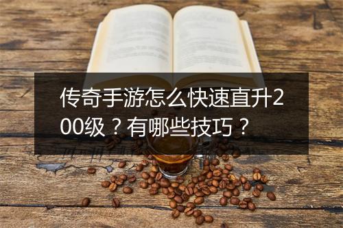 传奇手游怎么快速直升200级？有哪些技巧？