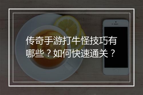 传奇手游打牛怪技巧有哪些？如何快速通关？