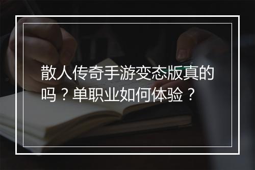 散人传奇手游变态版真的吗？单职业如何体验？