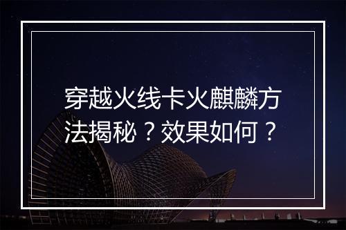 穿越火线卡火麒麟方法揭秘？效果如何？