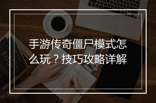 手游传奇僵尸模式怎么玩？技巧攻略详解