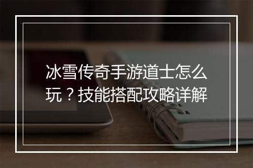 冰雪传奇手游道士怎么玩？技能搭配攻略详解