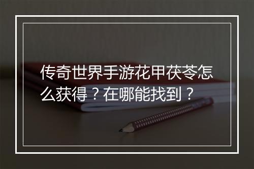 传奇世界手游花甲茯苓怎么获得？在哪能找到？