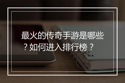 最火的传奇手游是哪些？如何进入排行榜？