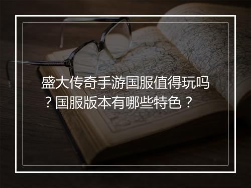 盛大传奇手游国服值得玩吗？国服版本有哪些特色？