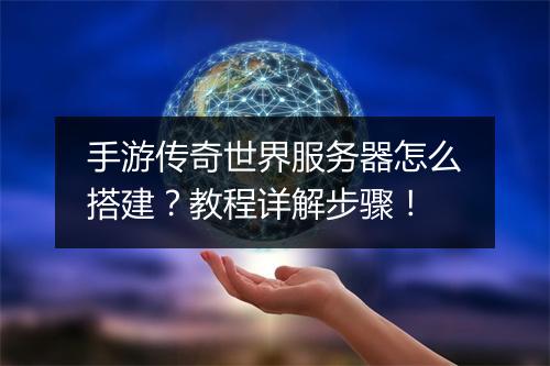 手游传奇世界服务器怎么搭建？教程详解步骤！