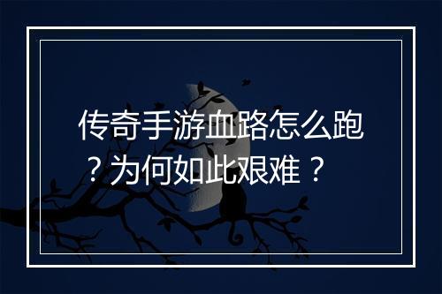 传奇手游血路怎么跑？为何如此艰难？