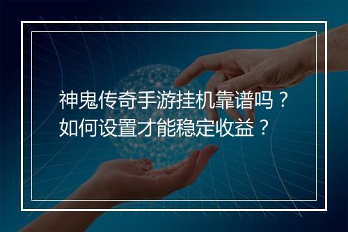 神鬼传奇手游挂机靠谱吗？如何设置才能稳定收益？