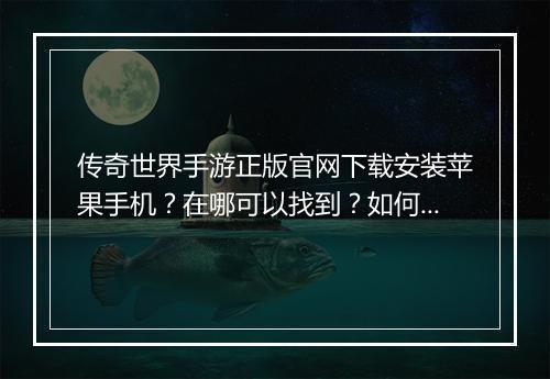 传奇世界手游正版官网下载安装苹果手机？在哪可以找到？如何操作？