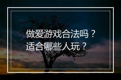 做爱游戏合法吗？适合哪些人玩？