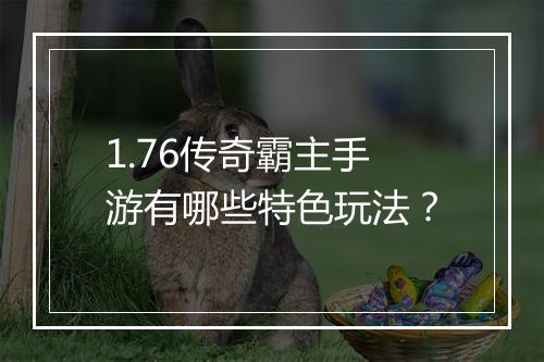 1.76传奇霸主手游有哪些特色玩法？