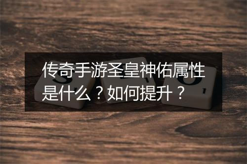 传奇手游圣皇神佑属性是什么？如何提升？