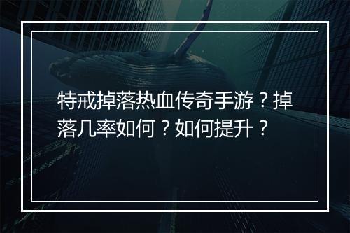 特戒掉落热血传奇手游？掉落几率如何？如何提升？