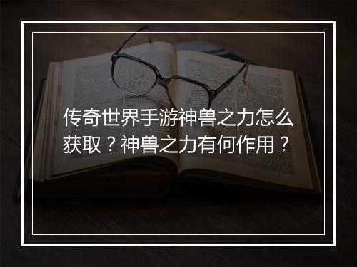 传奇世界手游神兽之力怎么获取？神兽之力有何作用？