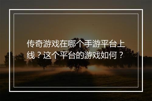 传奇游戏在哪个手游平台上线？这个平台的游戏如何？