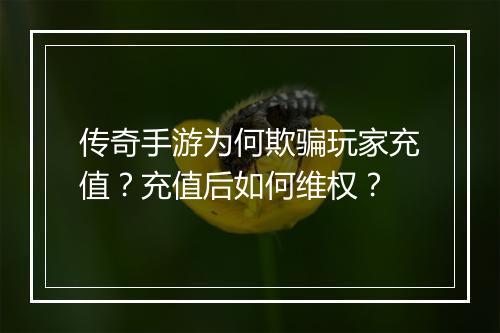 传奇手游为何欺骗玩家充值？充值后如何维权？