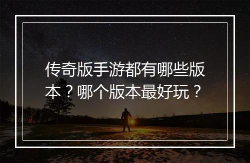 传奇版手游都有哪些版本？哪个版本最好玩？