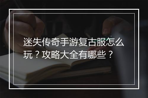 迷失传奇手游复古服怎么玩？攻略大全有哪些？
