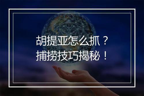 胡提亚怎么抓？捕捞技巧揭秘！