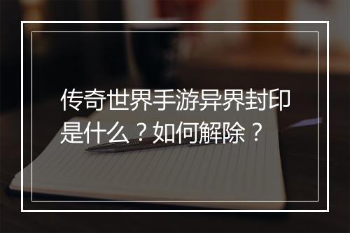 传奇世界手游异界封印是什么？如何解除？