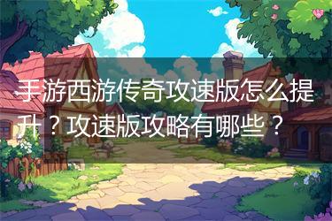 手游西游传奇攻速版怎么提升？攻速版攻略有哪些？