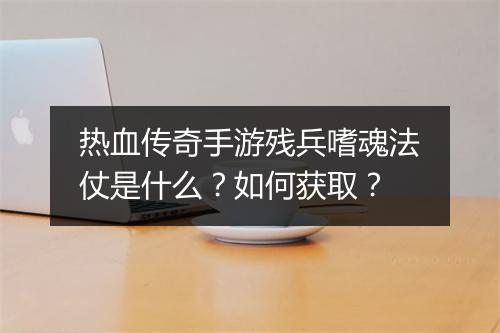 热血传奇手游残兵嗜魂法仗是什么？如何获取？