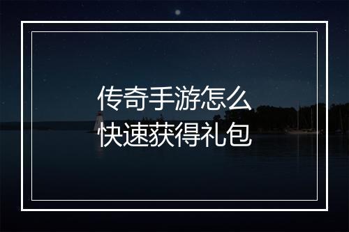 传奇手游怎么快速获得礼包