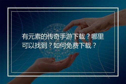 有元素的传奇手游下载？哪里可以找到？如何免费下载？