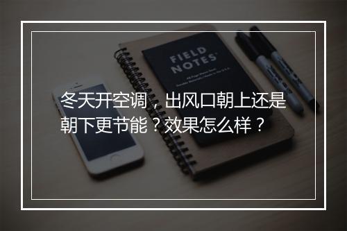 冬天开空调，出风口朝上还是朝下更节能？效果怎么样？