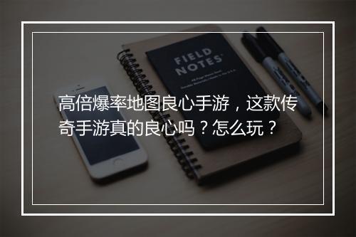高倍爆率地图良心手游，这款传奇手游真的良心吗？怎么玩？