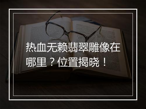 热血无赖翡翠雕像在哪里？位置揭晓！