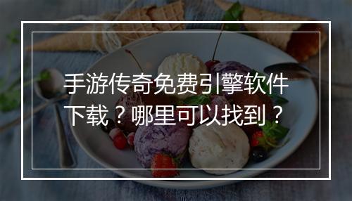 手游传奇免费引擎软件下载？哪里可以找到？