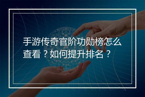 手游传奇官阶功勋榜怎么查看？如何提升排名？