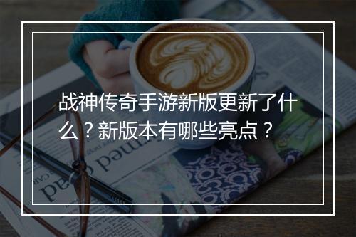 战神传奇手游新版更新了什么？新版本有哪些亮点？