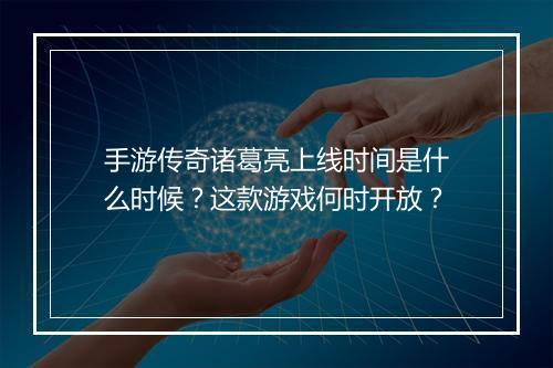 手游传奇诸葛亮上线时间是什么时候？这款游戏何时开放？