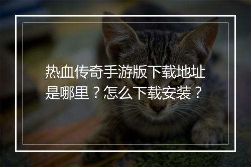 热血传奇手游版下载地址是哪里？怎么下载安装？