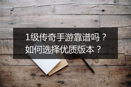 1级传奇手游靠谱吗？如何选择优质版本？