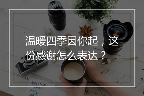 温暖四季因你起，这份感谢怎么表达？