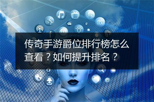 传奇手游爵位排行榜怎么查看？如何提升排名？